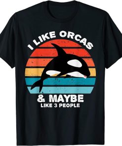 I Like Orcas and Maybe 3 People Funny Orca Killer Whale T-Shirt